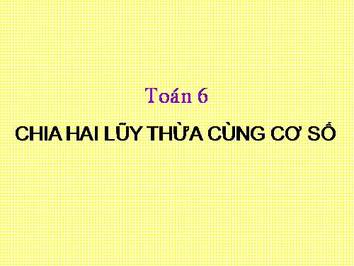 Chương I. §8. Chia hai luỹ thừa cùng cơ số