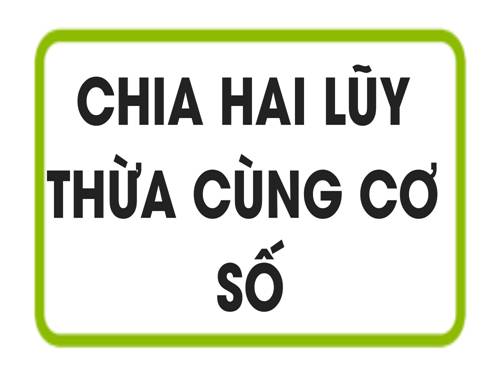 Chương I. §8. Chia hai luỹ thừa cùng cơ số