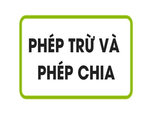 Chương I. §6. Phép trừ và phép chia