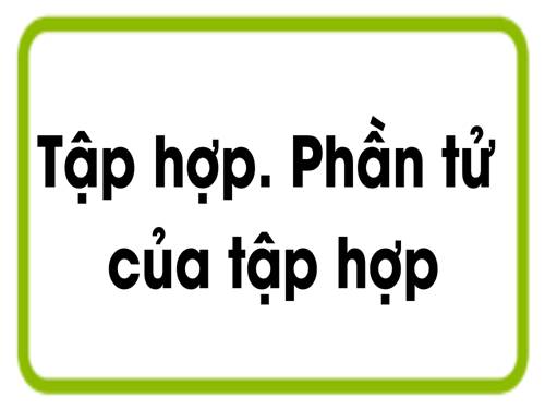 Chương I. §1. Tập hợp. Phần tử của tập hợp