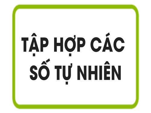 Chương I. §2. Tập hợp các số tự nhiên