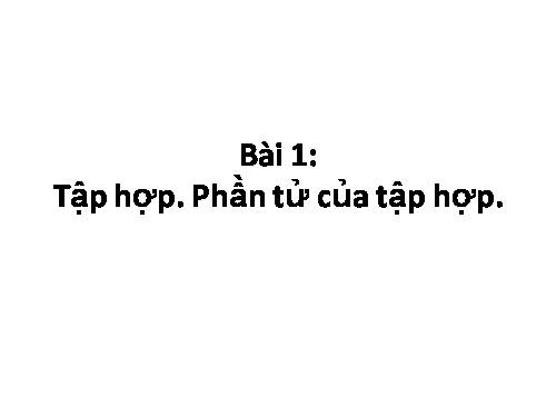 Chương I. §1. Tập hợp. Phần tử của tập hợp