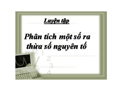 Chương I. §15. Phân tích một số ra thừa số nguyên tố