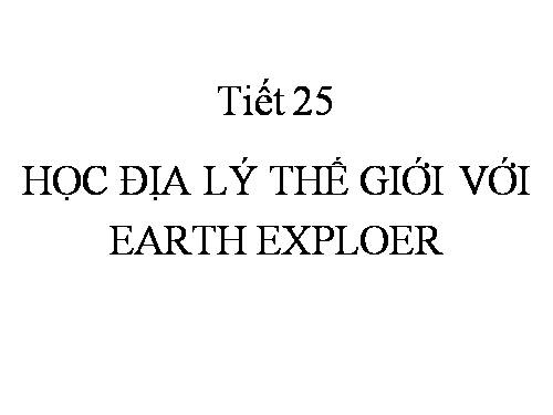 Tin 7 Tiết 25 Học địa lý với EARTH EXPLOER.rar