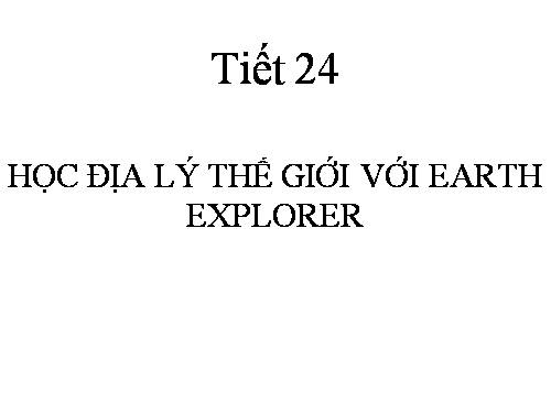 Tin 7 Tiết 24 Học địa lý với EARTH EXPLOER.rar