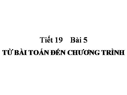 Bài 5 Tiết 19 TỪ BÀI TOÁN ĐẾN CHƯƠNG TRÌNH.rar