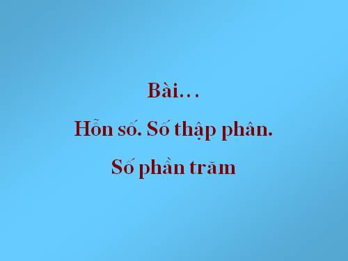 Chương III. §13. Hỗn số. Số thập phân. Phần trăm