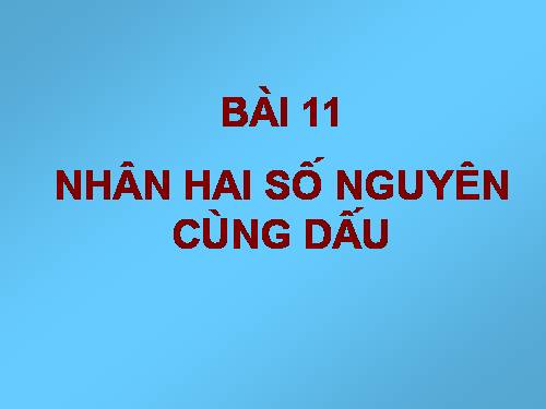 Chương II. §11. Nhân hai số nguyên cùng dấu