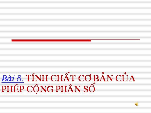 Chương III. §8. Tính chất cơ bản của phép cộng phân số