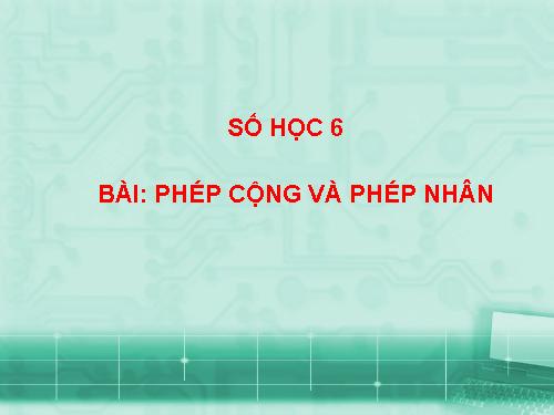 Chương I. §5. Phép cộng và phép nhân