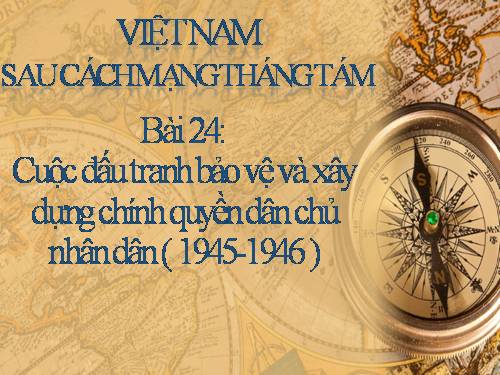 Bài 24. Cuộc đấu tranh bảo vệ và xây dựng chính quyền dân chủ nhân dân (1945 - 1946)