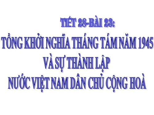 Bài 23. Tổng khởi nghĩa tháng Tám năm 1945 và sự thành lập nước Việt Nam Dân chủ Cộng hoà