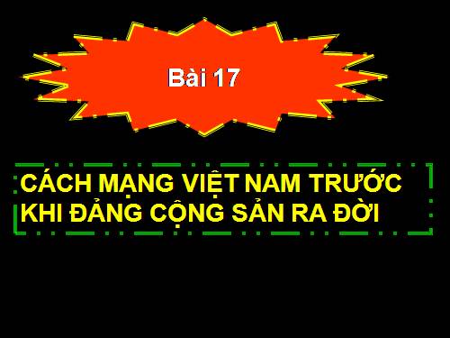 Bài 17. Cách mạng Việt Nam trước khi Đảng Cộng sản ra đời