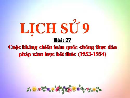 Bài 27. Cuộc kháng chiến toàn quốc chống thực dân Pháp xâm lược kết thúc (1953 - 1954)