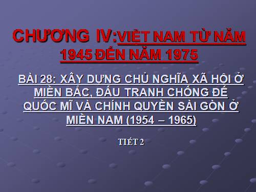 Bài 28. Xây dựng chủ nghĩa xã hội ở miền Bắc, đấu tranh chống đế quốc Mĩ và chính quyền Sài Gòn ở miền Nam (1954 -1965)