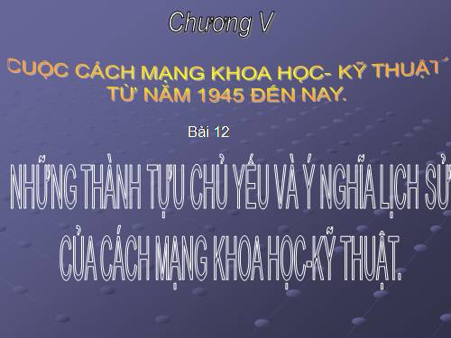 Bai 12. Những thành tựu chủ yếu và ý nghĩa lịch sử của cách mạng khoa học - kĩ thuật