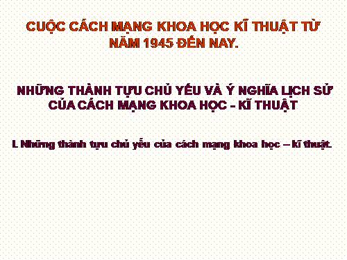 Bai 12. Những thành tựu chủ yếu và ý nghĩa lịch sử của cách mạng khoa học - kĩ thuật