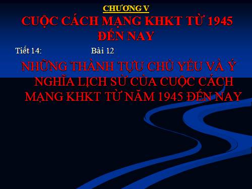 Bai 12. Những thành tựu chủ yếu và ý nghĩa lịch sử của cách mạng khoa học - kĩ thuật