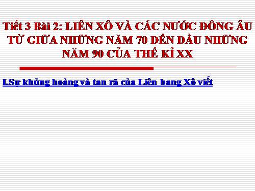 Bài 2. Liên Xô và các nước Đông Âu từ giữa những năm 70 đến đầu những năm 90 của thế kỉ XX