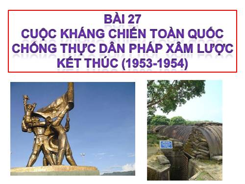 Bài 27. Cuộc kháng chiến toàn quốc chống thực dân Pháp xâm lược kết thúc (1953 - 1954)