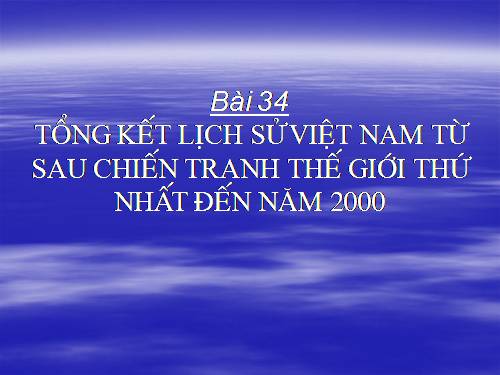 Bài 34. Tổng kết lịch sử Việt Nam từ sau Chiến tranh thế giới thứ nhất đến năm 2000