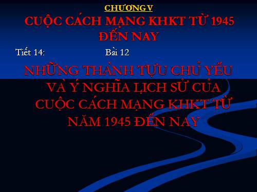 Bai 12. Những thành tựu chủ yếu và ý nghĩa lịch sử của cách mạng khoa học - kĩ thuật