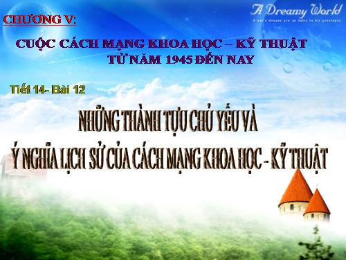 Bai 12. Những thành tựu chủ yếu và ý nghĩa lịch sử của cách mạng khoa học - kĩ thuật