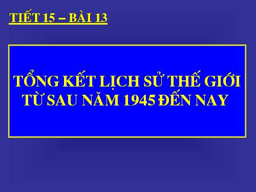 Bài 13. Tổng kết lịch sử thế giới từ sau năm 1945 đến nay