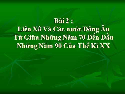 Bài 2. Liên Xô và các nước Đông Âu từ giữa những năm 70 đến đầu những năm 90 của thế kỉ XX