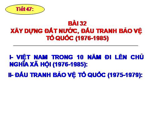 Bài 32. Xây dựng đất nước, đấu tranh bảo vệ Tổ quốc (1976 - 1985)