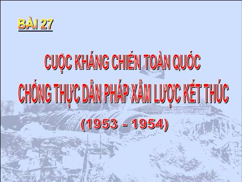 Bài 27. Cuộc kháng chiến toàn quốc chống thực dân Pháp xâm lược kết thúc (1953 - 1954)