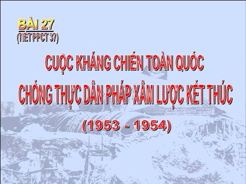 Bài 27. Cuộc kháng chiến toàn quốc chống thực dân Pháp xâm lược kết thúc (1953 - 1954)