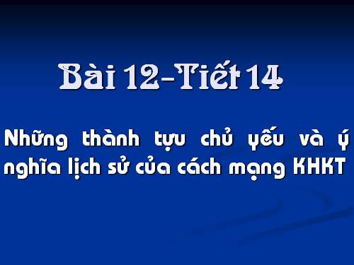 Bai 12. Những thành tựu chủ yếu và ý nghĩa lịch sử của cách mạng khoa học - kĩ thuật