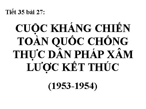 Bài 27. Cuộc kháng chiến toàn quốc chống thực dân Pháp xâm lược kết thúc (1953 - 1954)