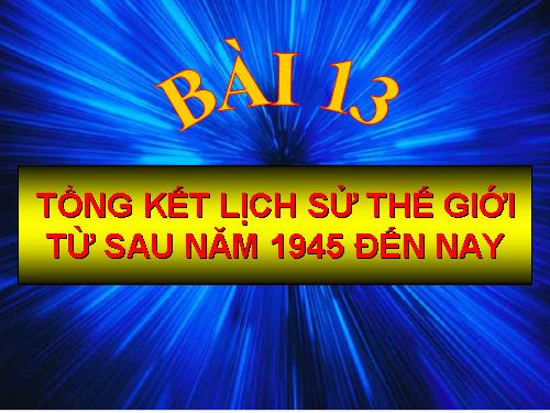 Bài 13. Tổng kết lịch sử thế giới từ sau năm 1945 đến nay