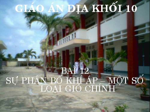 BÀI 12: SỰ PHÂN BỐ KHÍ ÁP. MỘT SỐ LOẠI GIÓ CHÍNH