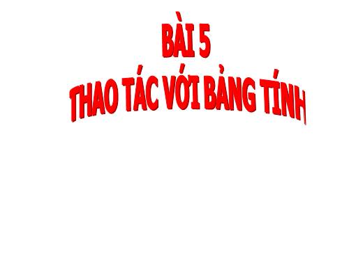 Bài 5. Thao tác với bảng tính