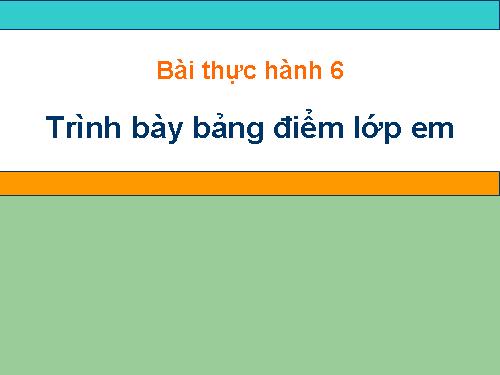 Bài thực hành 6. Trình bày bảng điểm lớp em