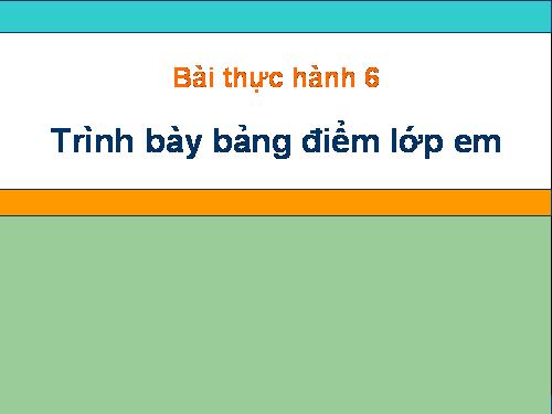 Bài thực hành 6. Trình bày bảng điểm lớp em