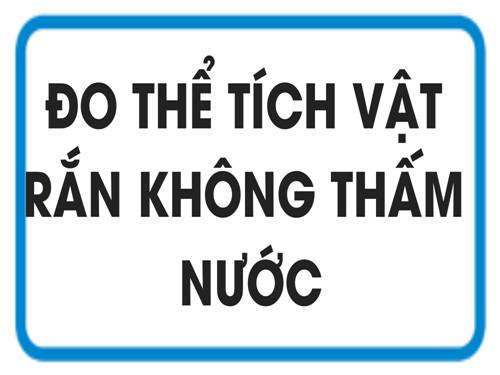 Bài 4. Đo thể tích vật rắn không thấm nước