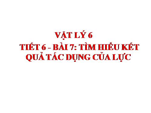 Bài 7. Tìm hiểu kết quả tác dụng của lực