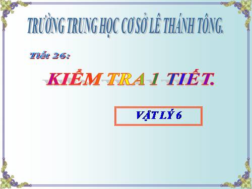 TIẾT 26. KIỂM TRA 1 TIẾT  VẬT LÝ 6 ( CÓ ĐẦY ĐỦ GIÁO ÁN)