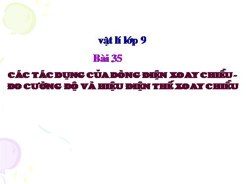 Bài 35. Các tác dụng của dòng điện xoay chiều - Đo cường độ và hiệu điện thế xoay chiều