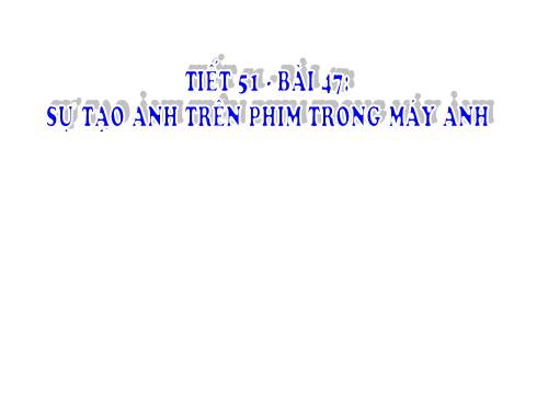 Bài 47. Sự tạo ảnh trong máy ảnh