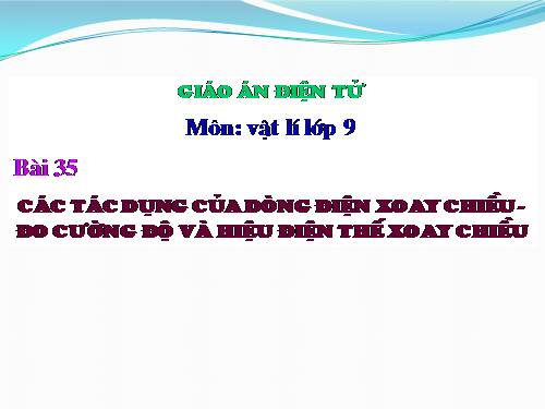 Bài 35. Các tác dụng của dòng điện xoay chiều - Đo cường độ và hiệu điện thế xoay chiều