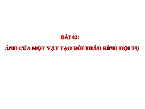 Bài 43. Ảnh của một vật tạo bởi thấu kính hội tụ