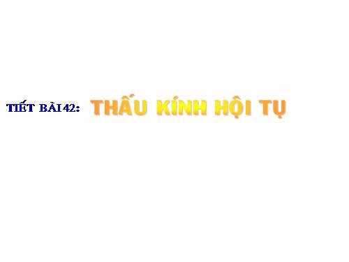 Bài 42. Thấu kính hội tụ