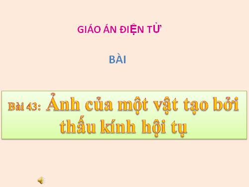 Bài 43. Ảnh của một vật tạo bởi thấu kính hội tụ