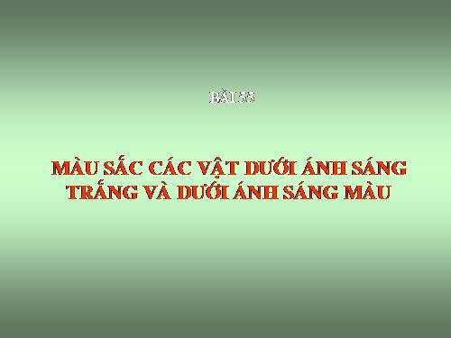 Bài 55. Màu sắc các vật dưới ánh sáng trắng và dưới ánh sáng màu