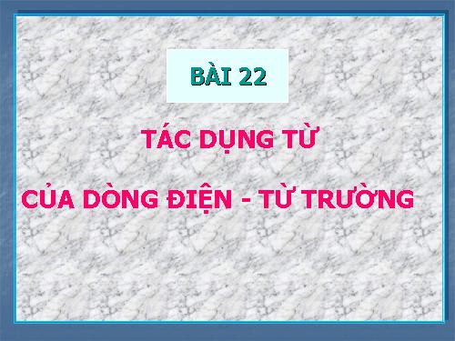 Bài 22. Tác dụng từ của dòng điện - Từ trường